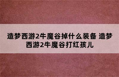 造梦西游2牛魔谷掉什么装备 造梦西游2牛魔谷打红孩儿